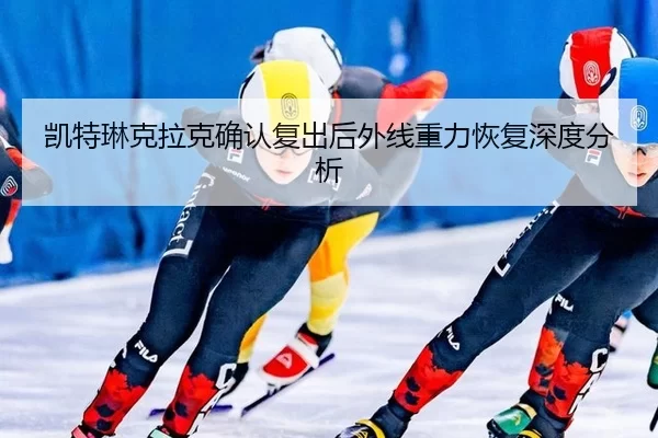 凯特琳克拉克确认复出后外线重力恢复深度分析